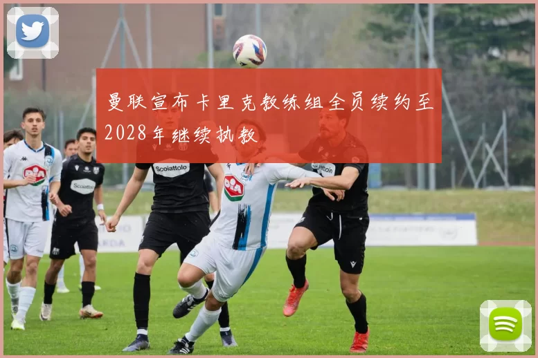 曼联宣布卡里克教练组全员续约至2028年继续执教