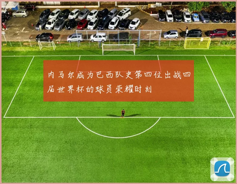 内马尔成为巴西队史第四位出战四届世界杯的球员荣耀时刻