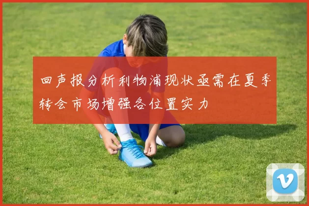 回声报分析利物浦现状亟需在夏季转会市场增强各位置实力