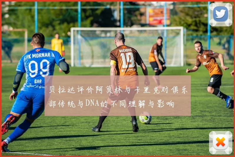 贝拉达评价阿莫林与卡里克对俱乐部传统与DNA的不同理解与影响