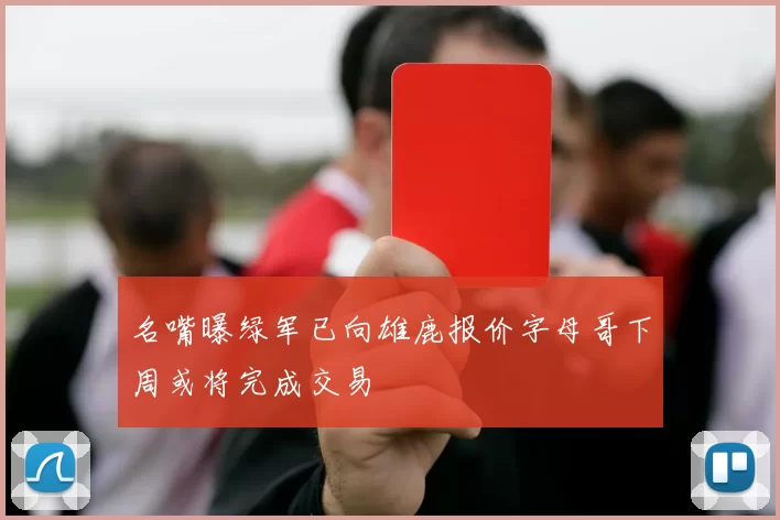 名嘴曝绿军已向雄鹿报价字母哥下周或将完成交易