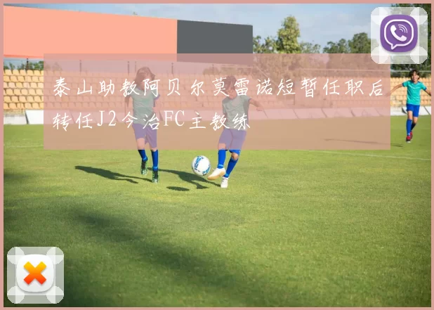 泰山助教阿贝尔莫雷诺短暂任职后转任J2今治FC主教练