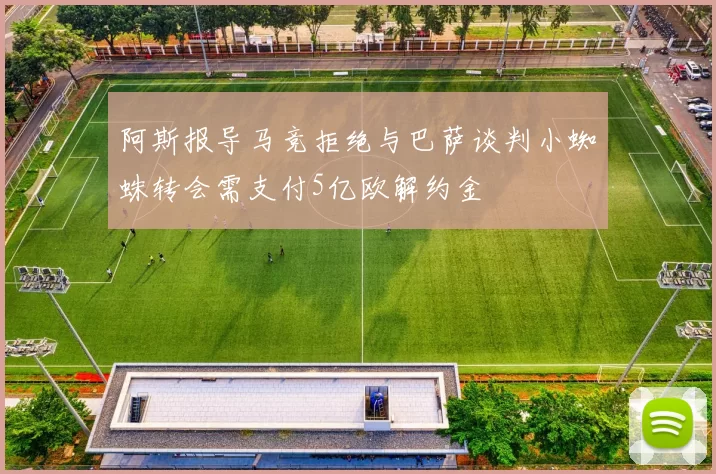 阿斯报导马竞拒绝与巴萨谈判小蜘蛛转会需支付5亿欧解约金